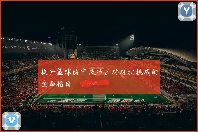 提升篮球防守技巧应对对抗挑战的全面指南