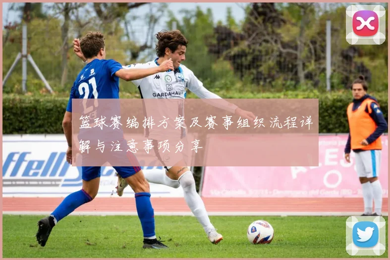 篮球赛编排方案及赛事组织流程详解与注意事项分享