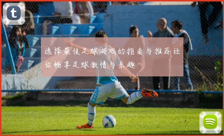 选择最佳足球游戏的指南与推荐让你畅享足球激情与乐趣