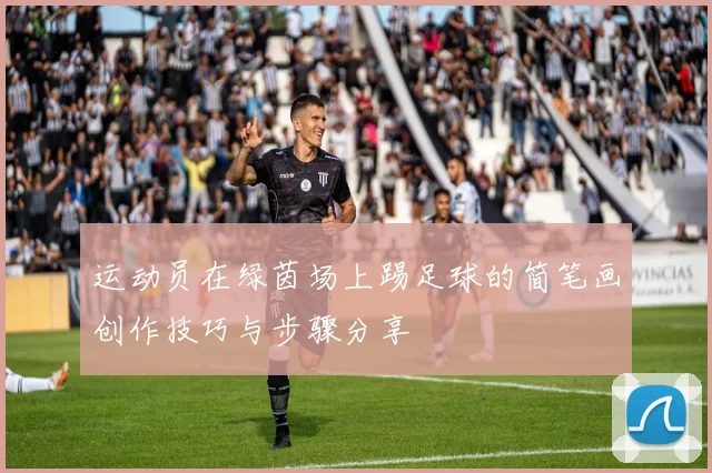 运动员在绿茵场上踢足球的简笔画创作技巧与步骤分享