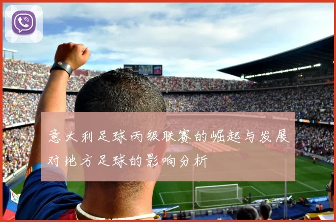 意大利足球丙级联赛的崛起与发展对地方足球的影响分析