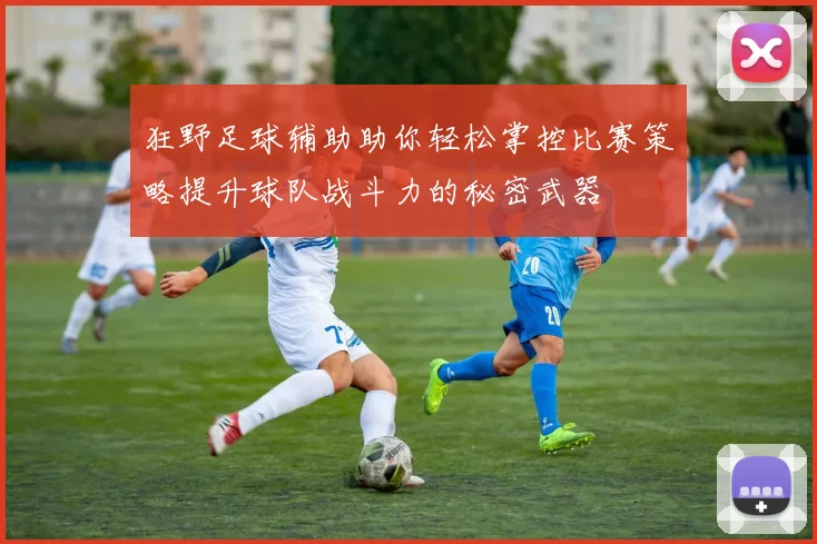 狂野足球辅助助你轻松掌控比赛策略提升球队战斗力的秘密武器