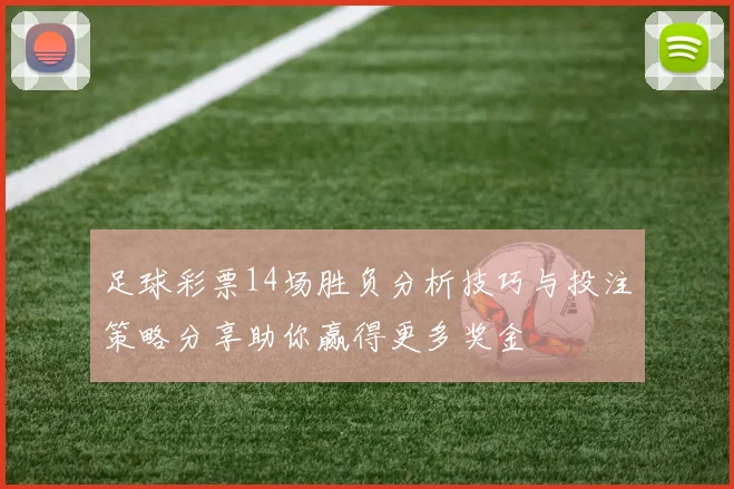 足球彩票14场胜负分析技巧与投注策略分享助你赢得更多奖金