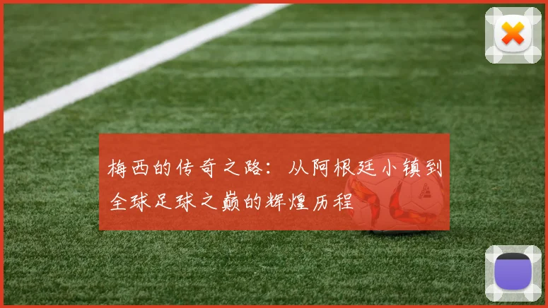 梅西的传奇之路：从阿根廷小镇到全球足球之巅的辉煌历程