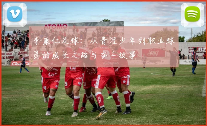 李康仁足球：从青涩少年到职业球员的成长之路与奋斗故事