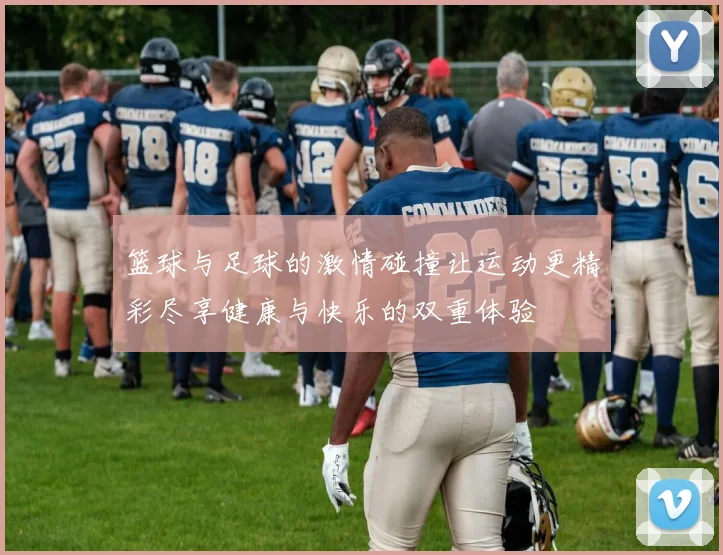 篮球与足球的激情碰撞让运动更精彩尽享健康与快乐的双重体验